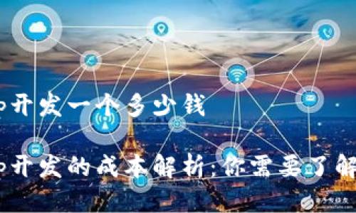 区块链DApp开发一个多少钱

区块链DApp开发的成本解析：你需要了解的关键要素