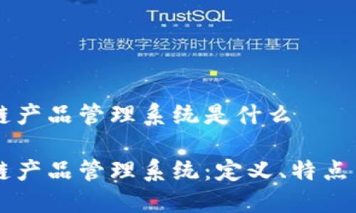 区块链产品管理系统是什么

区块链产品管理系统：定义、特点与应用