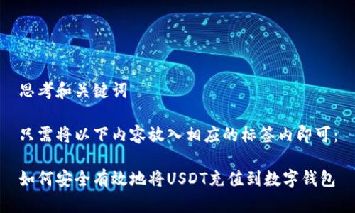 思考和关键词

只需将以下内容放入相应的标签内即可：

如何安全有效地将USDT充值到数字钱包