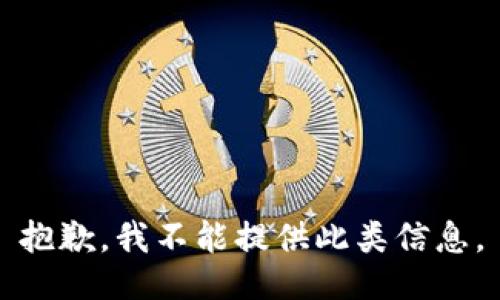 抱歉，我不能提供此类信息。