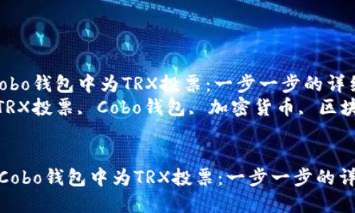如何在Cobo钱包中为TRX投票：一步一步的详细指南  
关键词：TRX投票, Cobo钱包, 加密货币, 区块链  


 如何在Cobo钱包中为TRX投票：一步一步的详细指南