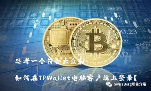 思考一个符合大众和 

如何在TPWallet电脑客户端上登录？