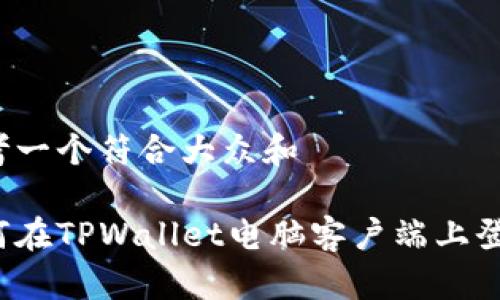 思考一个符合大众和 

如何在TPWallet电脑客户端上登录？