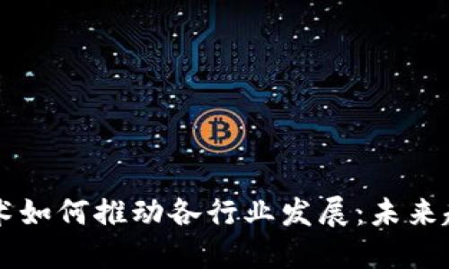 区块链技术如何推动各行业发展：未来趋势与应用