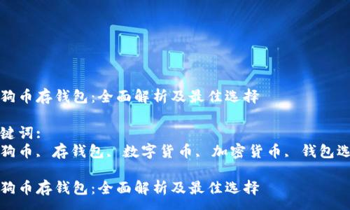 :
狗狗币存钱包：全面解析及最佳选择

关键词:
狗狗币, 存钱包, 数字货币, 加密货币, 钱包选择

狗狗币存钱包：全面解析及最佳选择
