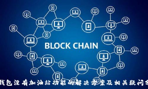   
TP钱包没有加油站功能的解决方案及相关疑问分析