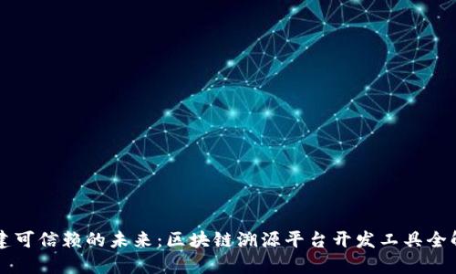 构建可信赖的未来：区块链溯源平台开发工具全解析