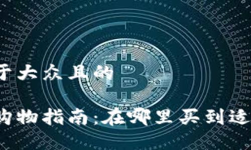 思考一个易于大众且的

区块链钱包购物指南：在哪里买到适合你的钱包？