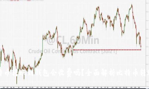 : 比特币转账到钱包会收费吗？全面解析比特币转账费用