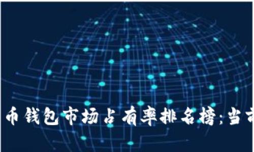 2023年加密货币钱包市场占有率排名榜：当前热门钱包详解