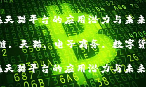 区块链技术在天猫平台的应用潜力与未来发展

关键词：区块链, 天猫, 电子商务, 数字货币, 安全交易

区块链技术在天猫平台的应用潜力与未来发展