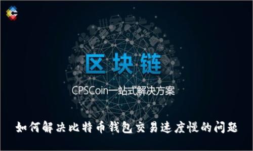 如何解决比特币钱包交易速度慢的问题