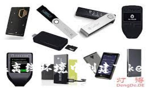 : 如何在离线环境中创建Tokenim令牌