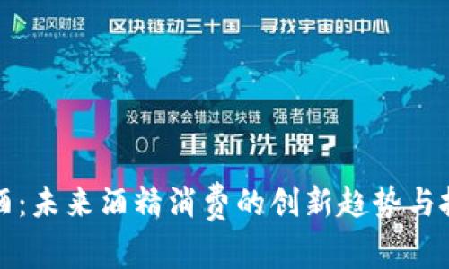 虚拟币酒:未来酒精消费的创新趋势与投资机遇