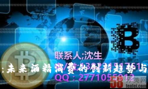 虚拟币酒:未来酒精消费的创新趋势与投资机遇