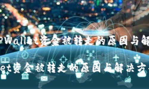 警惕！TPWallet资金被转走的原因与解决方案

TPWallet资金被转走的原因与解决方案