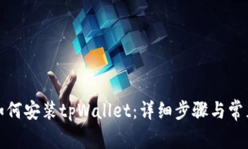 安卓手机如何安装tpWallet：详细步骤与常见问题解答
