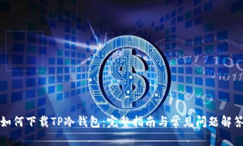 如何下载TP冷钱包：完整指南与常见问题解答