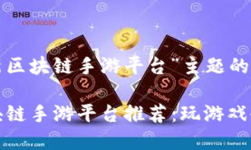 以下是基于“最新区块链手游平台”主题的内容结构和信息：

2023年最新区块链手游平台推荐：玩游戏也能赚钱！