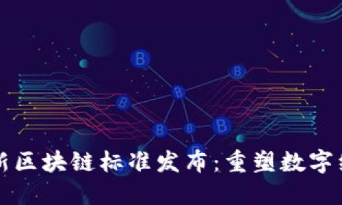 全球最新区块链标准发布：重塑数字经济格局