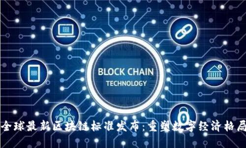 全球最新区块链标准发布：重塑数字经济格局