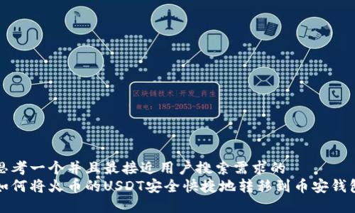 思考一个并且最接近用户搜索需求的  
如何将火币的USDT安全快捷地转移到币安钱包