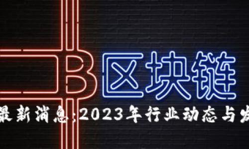 布道区块链最新消息：2023年行业动态与发展趋势概述