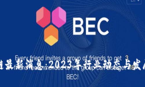 布道区块链最新消息：2023年行业动态与发展趋势概述