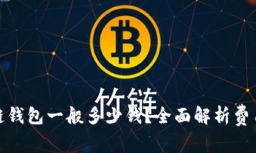 : 区块链钱包一般多少钱？全面解析费用与功能