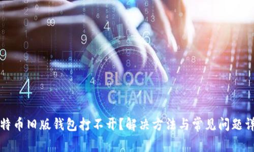 比特币旧版钱包打不开？解决方法与常见问题详解