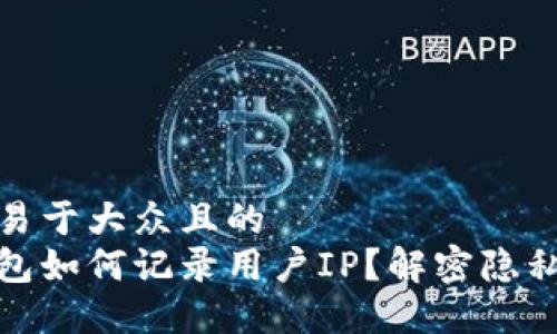 思考一个易于大众且的  
比特币钱包如何记录用户IP？解密隐私安全之谜