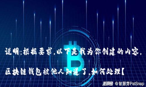 说明：根据要求，以下是我为你创建的内容。

区块链钱包被他人知道了，如何处理？