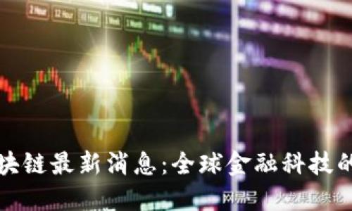 萨金特区块链最新消息：全球金融科技的未来趋势
