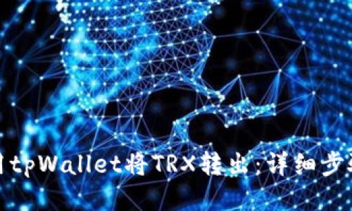 如何使用tpWallet将TRX转出：详细步骤与技巧