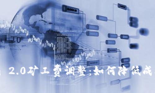 Tokenim 2.0矿工费调整：如何降低成本与交易
