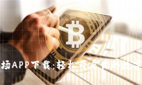 湖北版比特矿场APP下载：轻松开启你的数字货币挖矿之旅