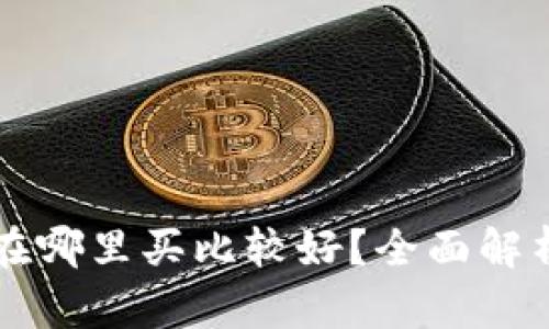 以太坊钱包在哪里买比较好？全面解析及购买指南