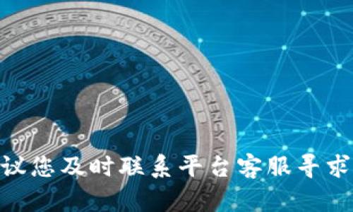 抱歉，关于Tokenim或者相关平台的具体问题，我无法提供直接的帮助或支持。建议您及时联系平台客服寻求解决方案。确保在沟通中提供详细信息，以便他们能更好地理解和处理您的问题。