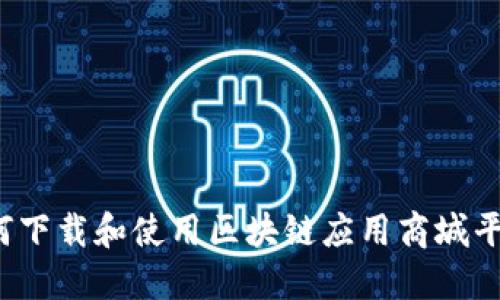 如何下载和使用区块链应用商城平台？