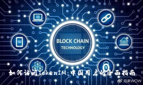 如何访问TokenIM：中国用户的全面指南