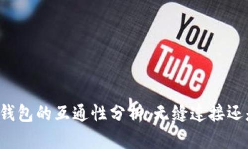 不同区块链钱包的互通性分析：无缝连接还是各自为政？