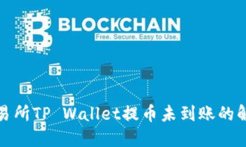 火币交易所TP Wallet提币未到账的解决方案