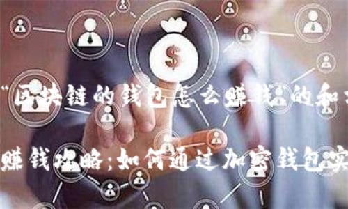 以下是关于“区块链的钱包怎么赚钱”的和相关关键词：

区块链钱包赚钱攻略：如何通过加密钱包实现财富增值