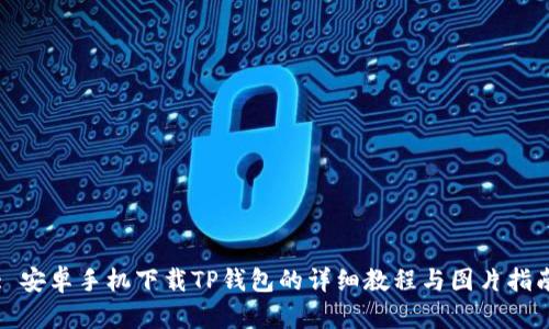 : 安卓手机下载TP钱包的详细教程与图片指南
