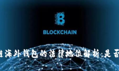 区块链海外钱包的法律地位解析：是否违法？
