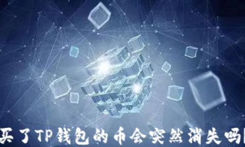 
买了TP钱包的币会突然消失吗？