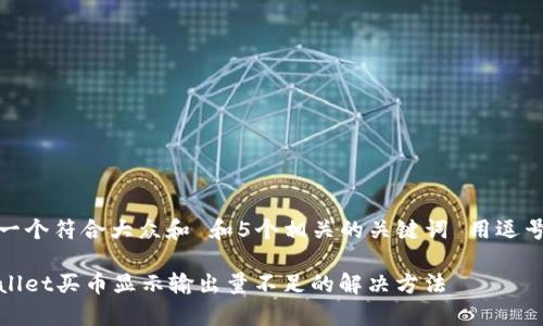 思考一个符合大众和 和5个相关的关键词 用逗号分隔

tpWallet买币显示输出量不足的解决方法