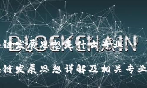 区块链发展思想是什么专业

区块链发展思想详解及相关专业分析