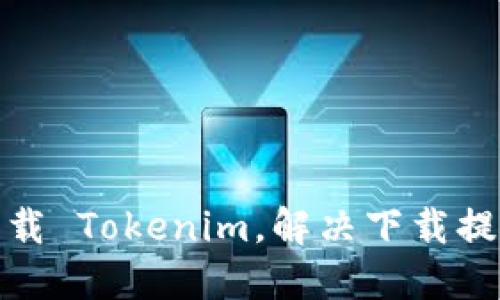 : 如何安全下载 Tokenim，解决下载提示病毒的问题