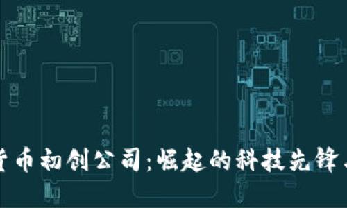 中国加密货币初创公司：崛起的科技先锋与市场机遇